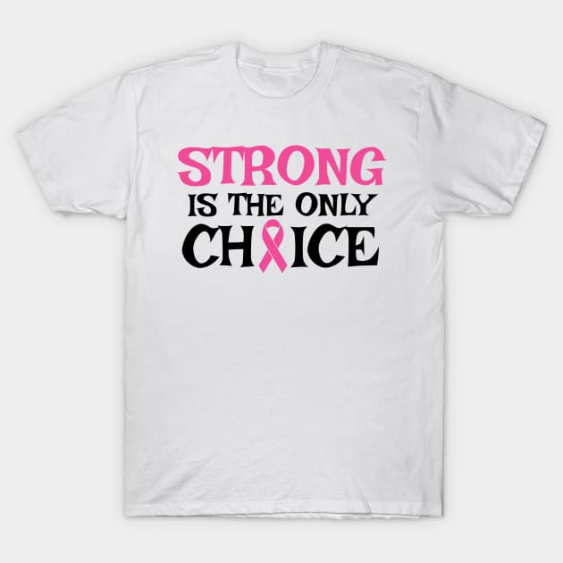 Strong Is The Only Choice - Breast Cancer Awareness Pink Cancer Ribbon Support T-Shirt by Color Me Happy 123